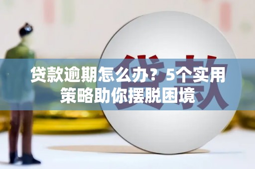 商都贷款逾期怎么办？5个实用策略助你摆脱困境