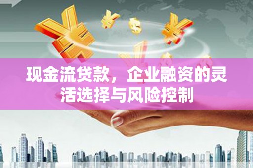 商都现金流贷款，企业融资的灵活选择与风险控制