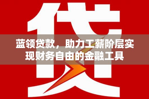 商都蓝领贷款，助力工薪阶层实现财务自由的金融工具