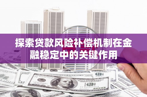商都探索贷款风险补偿机制在金融稳定中的关键作用