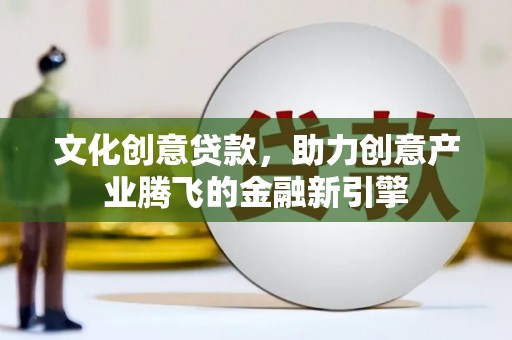 商都文化创意贷款，助力创意产业腾飞的金融新引擎