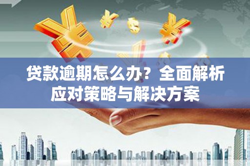 商都贷款逾期怎么办？全面解析应对策略与解决方案