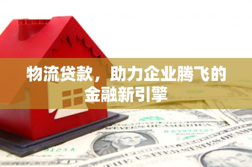 商都物流贷款，助力企业腾飞的金融新引擎