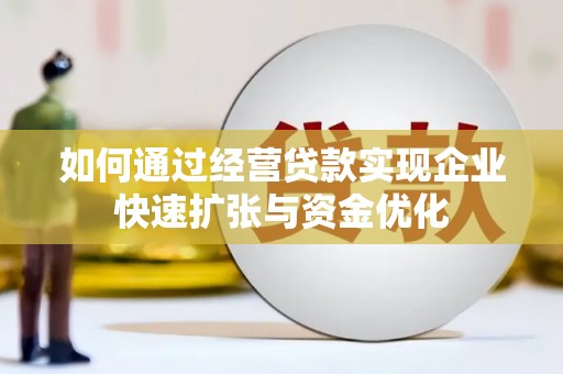 商都如何通过经营贷款实现企业快速扩张与资金优化