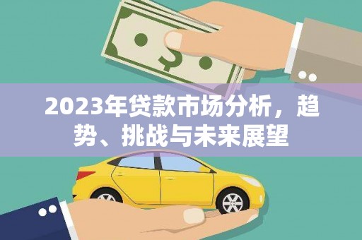 商都2023年贷款市场分析，趋势、挑战与未来展望