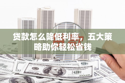 商都贷款怎么降低利率，五大策略助你轻松省钱