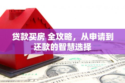 商都贷款买房 全攻略，从申请到还款的智慧选择