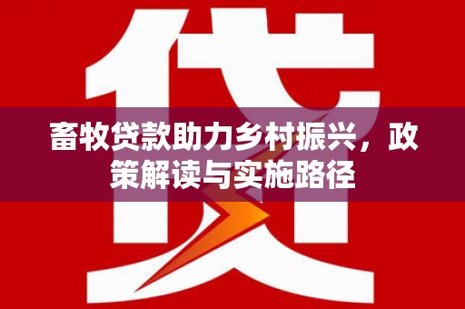 商都畜牧贷款助力乡村振兴，政策解读与实施路径