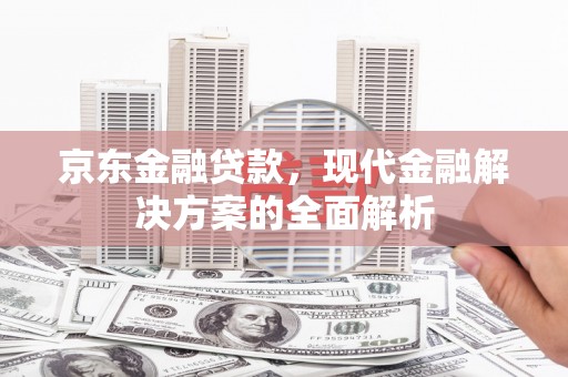 商都京东金融贷款，现代金融解决方案的全面解析