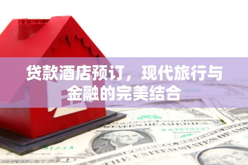 商都贷款酒店预订，现代旅行与金融的完美结合