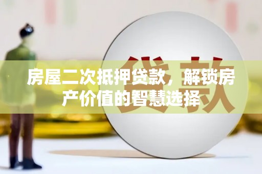 商都房屋二次抵押贷款，解锁房产价值的智慧选择