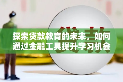 商都探索贷款教育的未来，如何通过金融工具提升学习机会