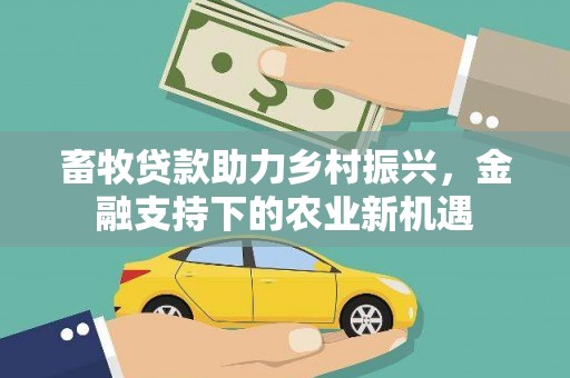 商都畜牧贷款助力乡村振兴，金融支持下的农业新机遇