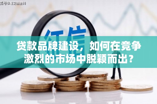 商都贷款品牌建设，如何在竞争激烈的市场中脱颖而出？