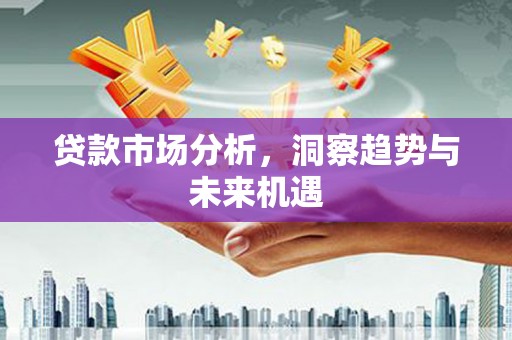 商都贷款市场分析，洞察趋势与未来机遇