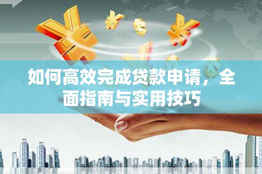 商都如何高效完成贷款申请，全面指南与实用技巧