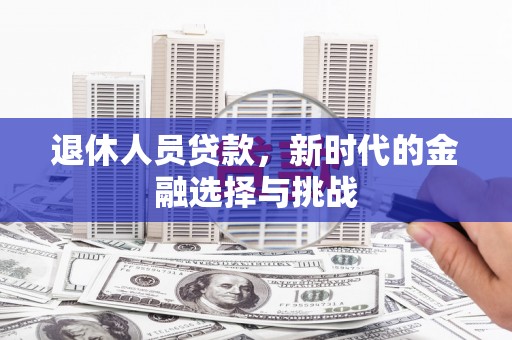 商都退休人员贷款，新时代的金融选择与挑战