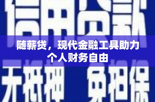 商都随薪贷，现代金融工具助力个人财务自由