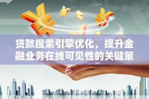 商都贷款搜索引擎优化，提升金融业务在线可见性的关键策略