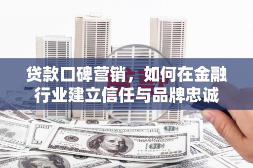 商都贷款口碑营销，如何在金融行业建立信任与品牌忠诚