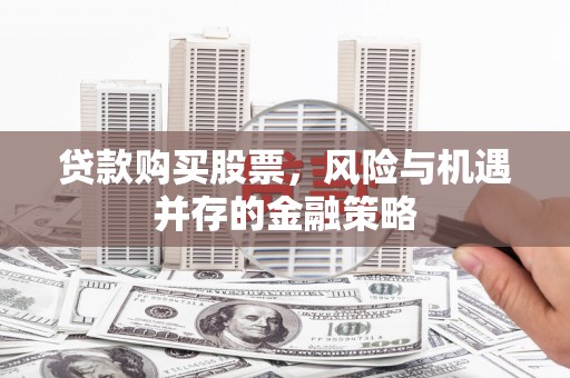 商都贷款购买股票，风险与机遇并存的金融策略