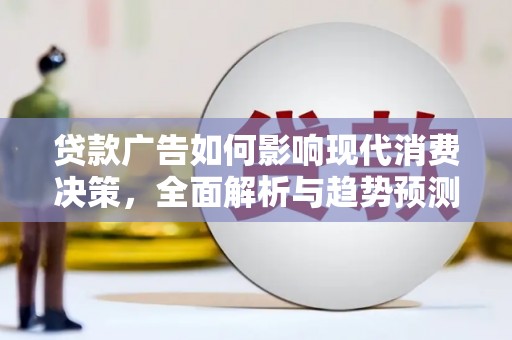 商都贷款广告如何影响现代消费决策，全面解析与趋势预测