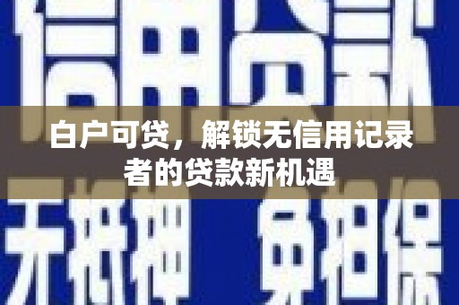 商都白户可贷，解锁无信用记录者的贷款新机遇