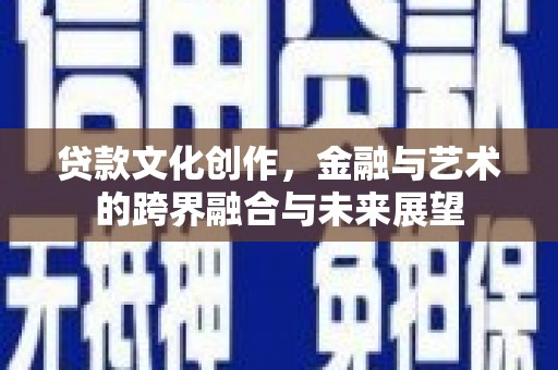 商都贷款文化创作，金融与艺术的跨界融合与未来展望