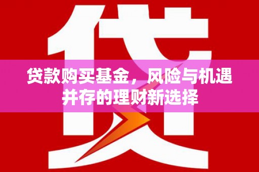 商都贷款购买基金，风险与机遇并存的理财新选择