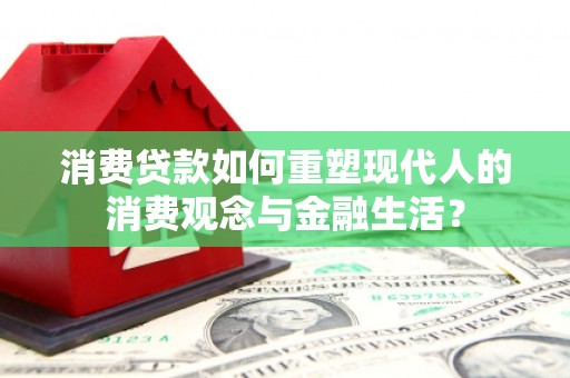 商都消费贷款如何重塑现代人的消费观念与金融生活？