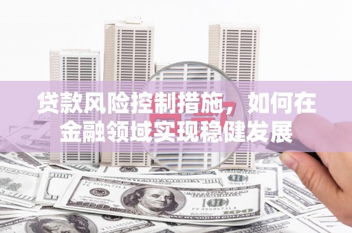 商都贷款风险控制措施，如何在金融领域实现稳健发展