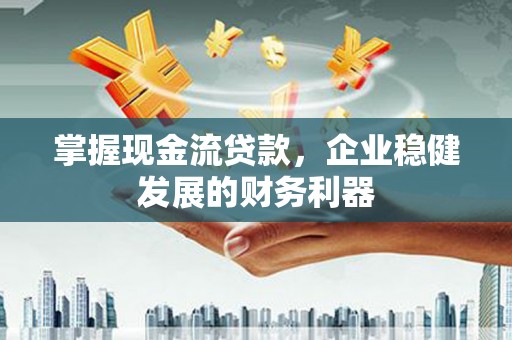商都掌握现金流贷款，企业稳健发展的财务利器