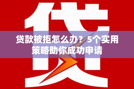 商都贷款被拒怎么办？5个实用策略助你成功申请
