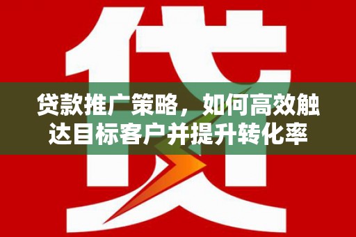 商都贷款推广策略，如何高效触达目标客户并提升转化率