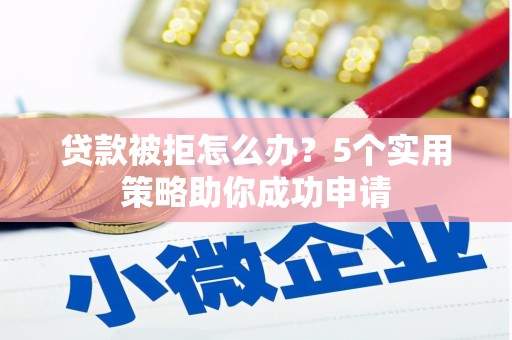 商都贷款被拒怎么办？5个实用策略助你成功申请