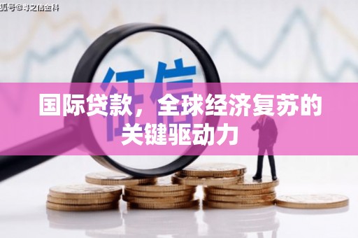 商都国际贷款，全球经济复苏的关键驱动力