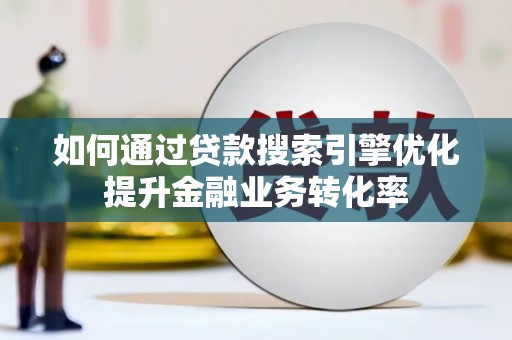 商都如何通过贷款搜索引擎优化提升金融业务转化率