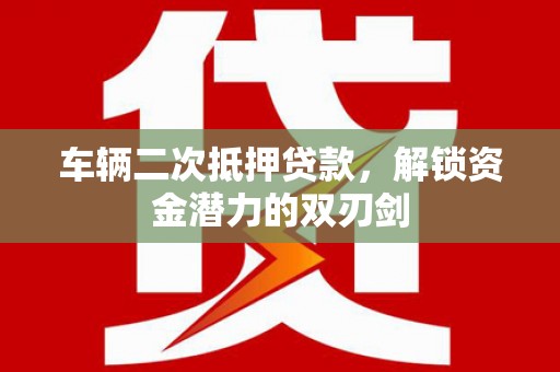 商都车辆二次抵押贷款，解锁资金潜力的双刃剑