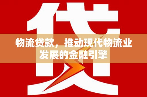 商都物流贷款，推动现代物流业发展的金融引擎