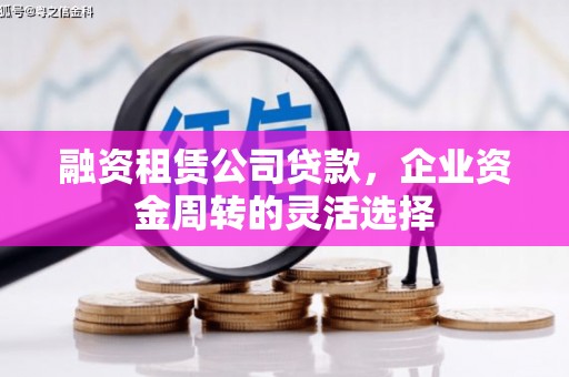 商都融资租赁公司贷款，企业资金周转的灵活选择