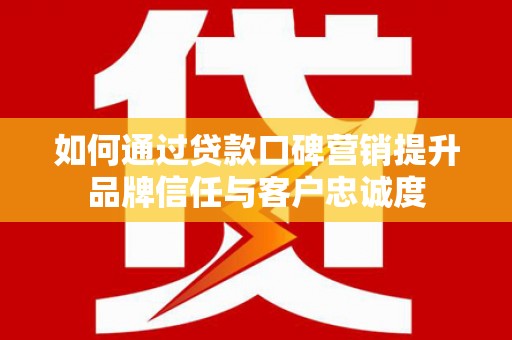 商都如何通过贷款口碑营销提升品牌信任与客户忠诚度