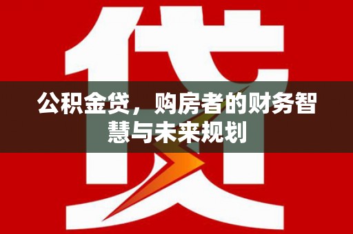 商都公积金贷，购房者的财务智慧与未来规划