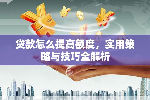 商都贷款怎么提高额度，实用策略与技巧全解析