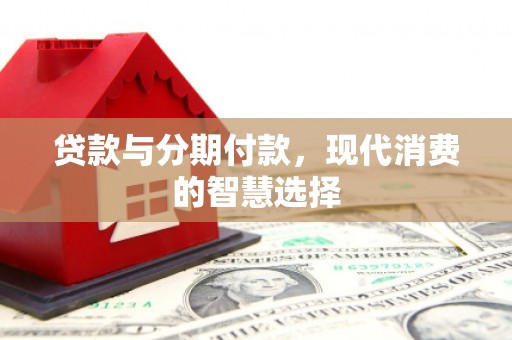 商都贷款与分期付款，现代消费的智慧选择