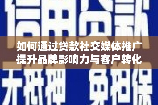 商都如何通过贷款社交媒体推广提升品牌影响力与客户转化率