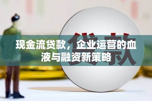 商都现金流贷款，企业运营的血液与融资新策略