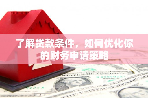 商都了解贷款条件，如何优化你的财务申请策略