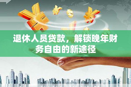 商都退休人员贷款，解锁晚年财务自由的新途径