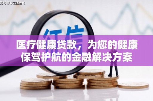商都医疗健康贷款，为您的健康保驾护航的金融解决方案