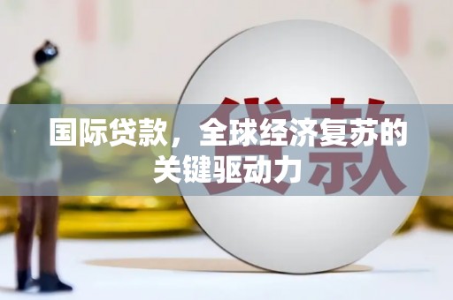 商都国际贷款，全球经济复苏的关键驱动力
